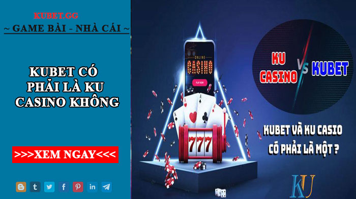 Kubet có phải là Ku casino không? Các tính năng nổi bật của Ku casino